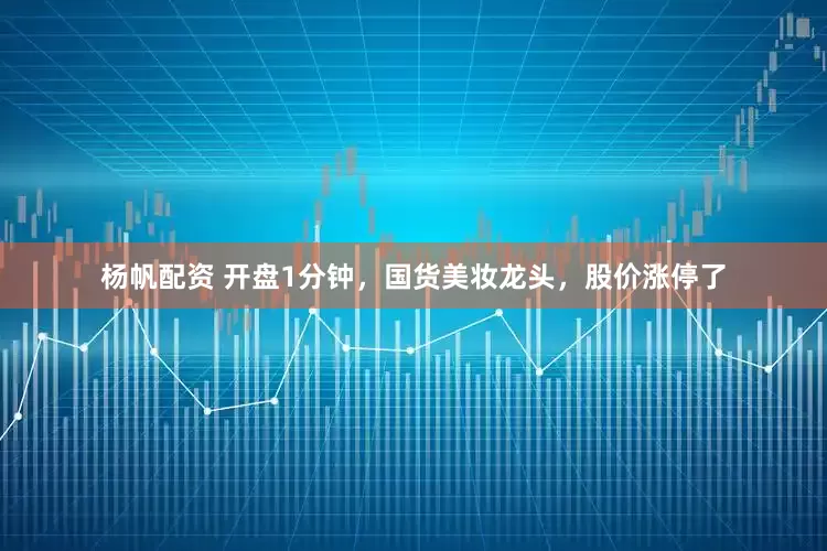 杨帆配资 开盘1分钟，国货美妆龙头，股价涨停了