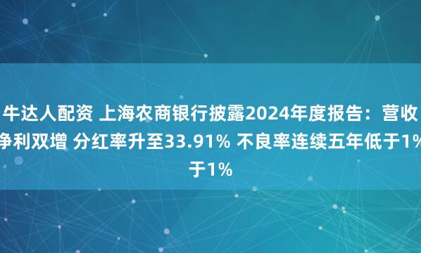 牛达人配资 上海农商银行披露2024年度报告：营收净利双增 分红率升至33.91% 不良率连续五年低于1%