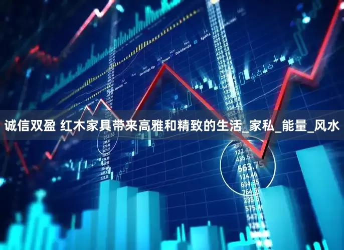 诚信双盈 红木家具带来高雅和精致的生活_家私_能量_风水