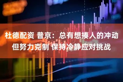 杜德配资 普京：总有想揍人的冲动但努力克制 保持冷静应对挑战