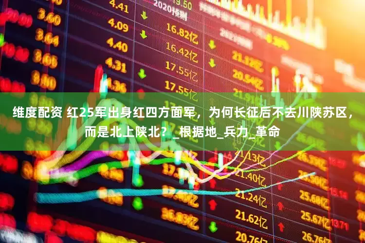 维度配资 红25军出身红四方面军，为何长征后不去川陕苏区，而是北上陕北？_根据地_兵力_革命