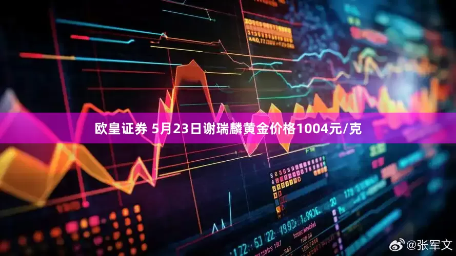 欧皇证券 5月23日谢瑞麟黄金价格1004元/克