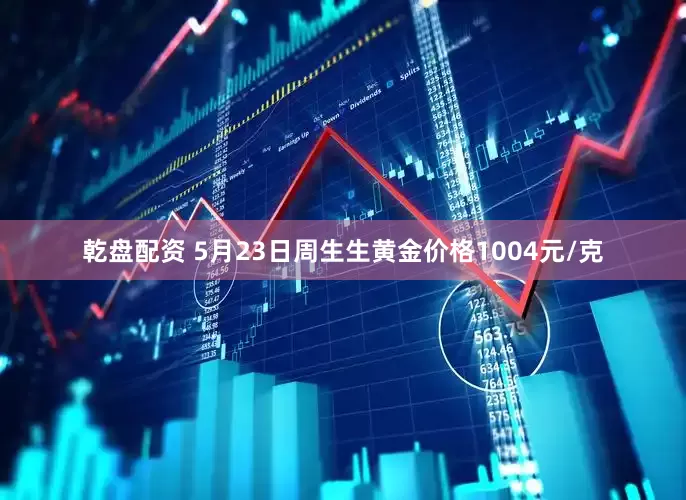 乾盘配资 5月23日周生生黄金价格1004元/克