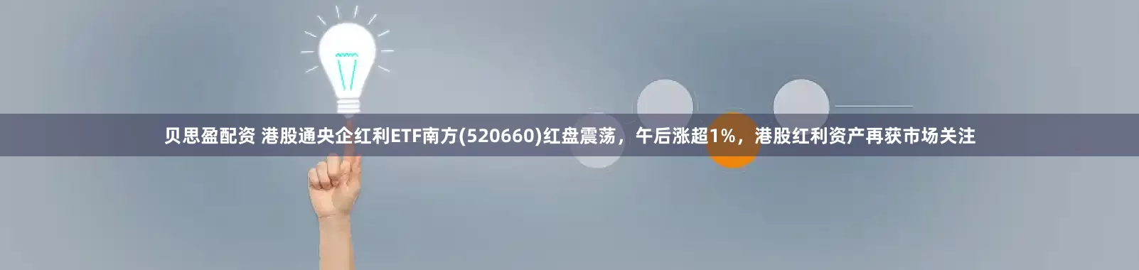贝思盈配资 港股通央企红利ETF南方(520660)红盘震荡，午后涨超1%，港股红利资产再获市场关注