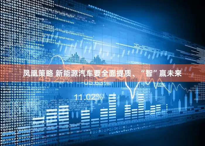 凤凰策略 新能源汽车要全面提质、“智”赢未来