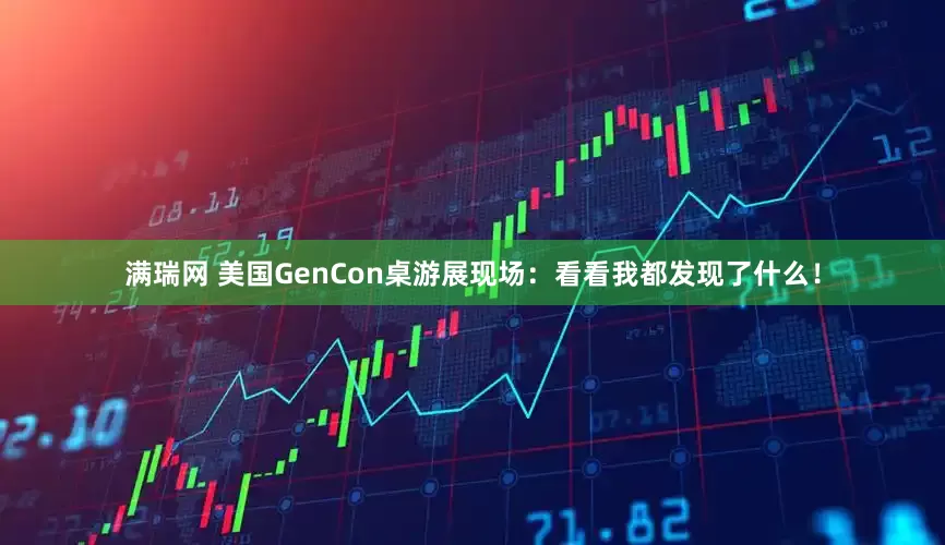 满瑞网 美国GenCon桌游展现场：看看我都发现了什么！
